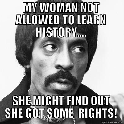MY WOMAN NOT ALLOWED TO LEARN HISTORY.... SHE MIGHT FIND OUT SHE GOT SOME  RIGHTS! Misc