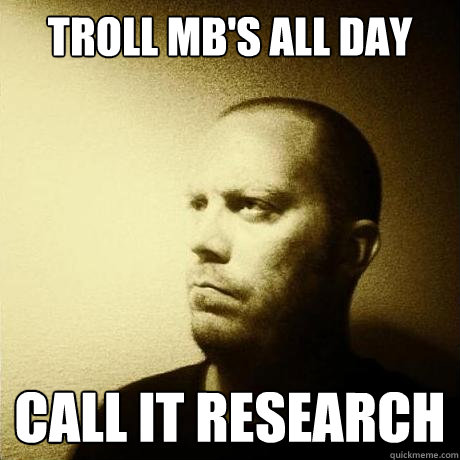 troll mb's all day call it research  