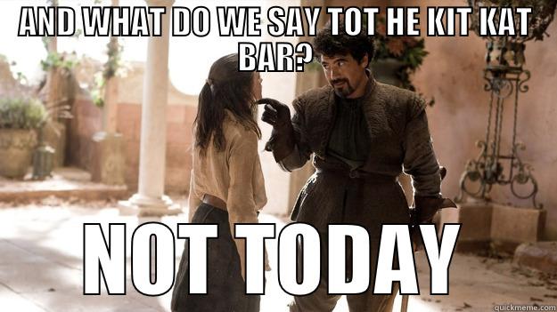 AND WHAT DO WE SAY TOT HE KIT KAT BAR? NOT TODAY Arya not today