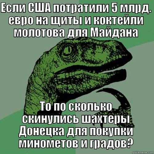 ЕСЛИ США ПОТРАТИЛИ 5 МЛРД. ЕВРО НА ЩИТЫ И КОКТЕЙЛИ МОЛОТОВА ДЛЯ МАЙДАНА ТО ПО СКОЛЬКО СКИНУЛИСЬ ШАХТЕРЫ ДОНЕЦКА ДЛЯ ПОКУПКИ МИНОМЕТОВ И ГРАДОВ? Philosoraptor