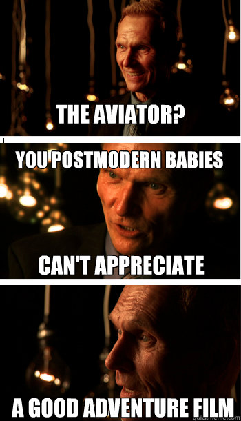 The Aviator? You postmodern babies a good adventure film can't appreciate  