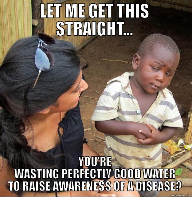 LET ME GET THIS STRAIGHT... YOU'RE WASTING PERFECTLY GOOD WATER TO RAISE AWARENESS OF A DISEASE? Skeptical Third World Kid