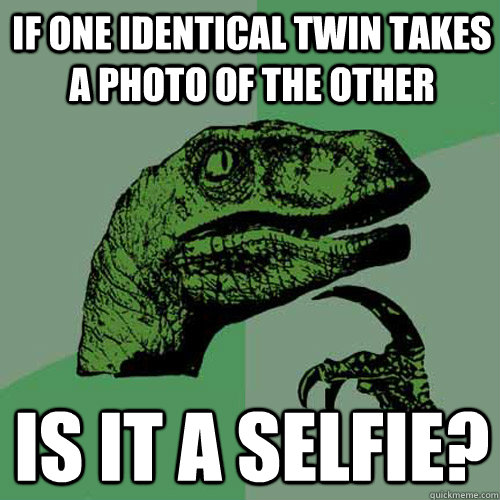 If one identical twin takes a photo of the other is it a selfie?  Philosoraptor