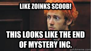 Like Zoinks scoob! this looks like the end of mystery INC. - Like Zoinks scoob! this looks like the end of mystery INC.  I would of gotten away with it to if it werent for those meddling cops!