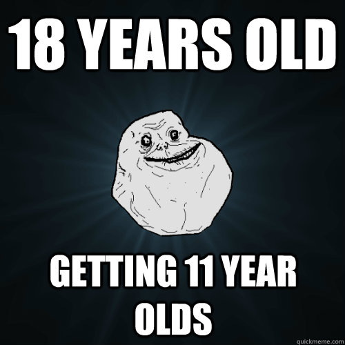 18 YEARS OLD GETTING 11 YEAR OLDS  Forever Alone