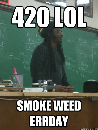 420 lol smoke weed errday  Rasta Science Teacher