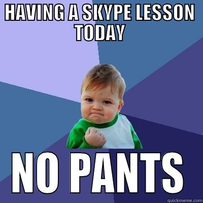 HAVING A SKYPE LESSON TODAY NO PANTS Success Kid