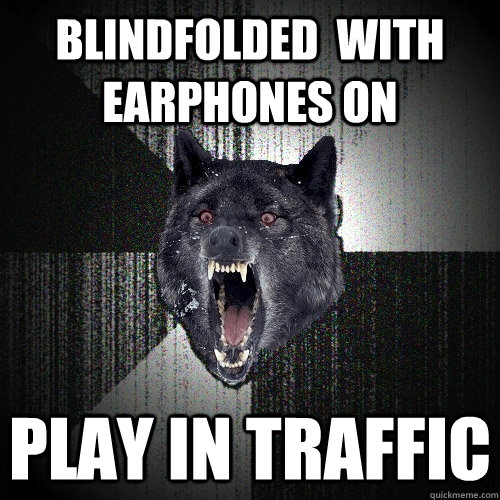 Blindfolded  with earphones on play in traffic  Insanity Wolf