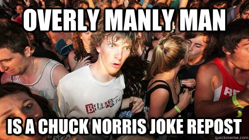 Overly Manly man is a chuck norris joke repost  Sudden Clarity Clarence