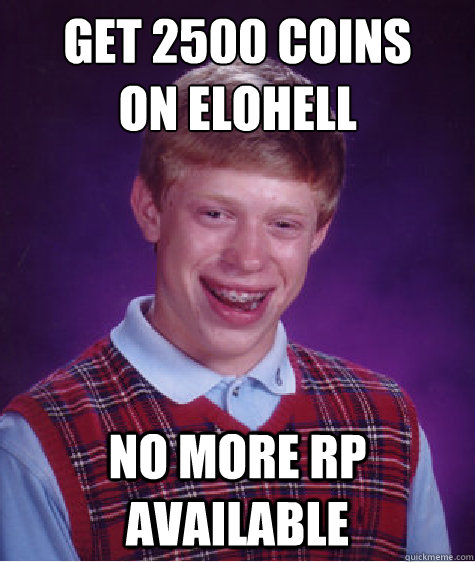 get 2500 coins 
on elohell No more RP available - get 2500 coins 
on elohell No more RP available  Bad Luck Brian