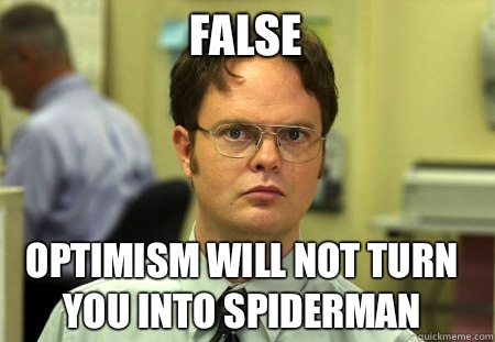 False Optimism will not turn you into spiderman  Schrute