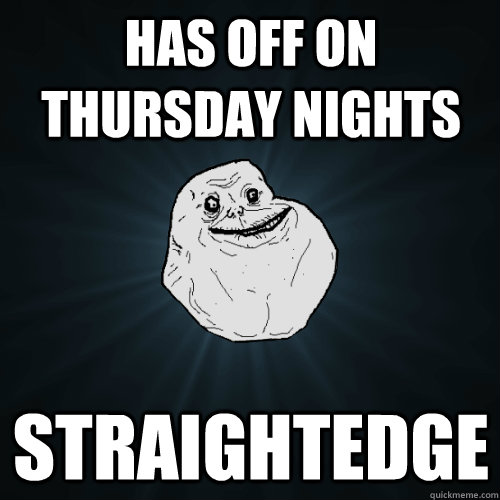 Has off on thursday nights Straightedge  Forever Alone