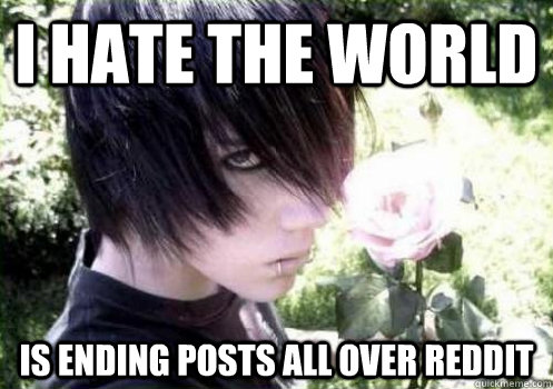 I hate the world is ending posts all over reddit  - I hate the world is ending posts all over reddit   Misunderstood Emo Kid