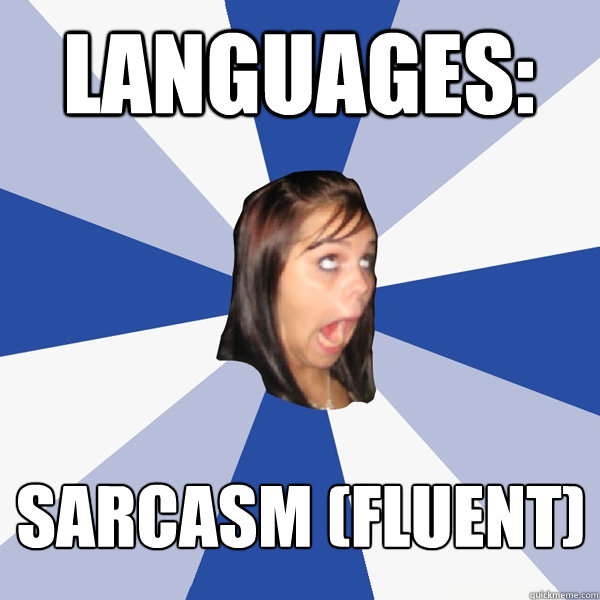 Languages: Sarcasm (fluent)  Annoying Facebook Girl