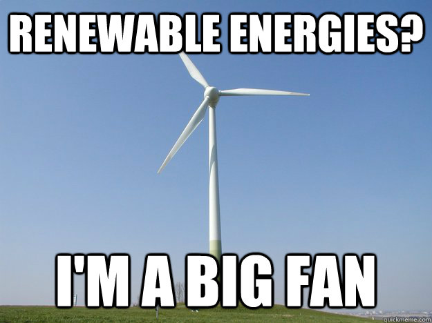 Renewable Energies? I'm a Big Fan  Renewable energies