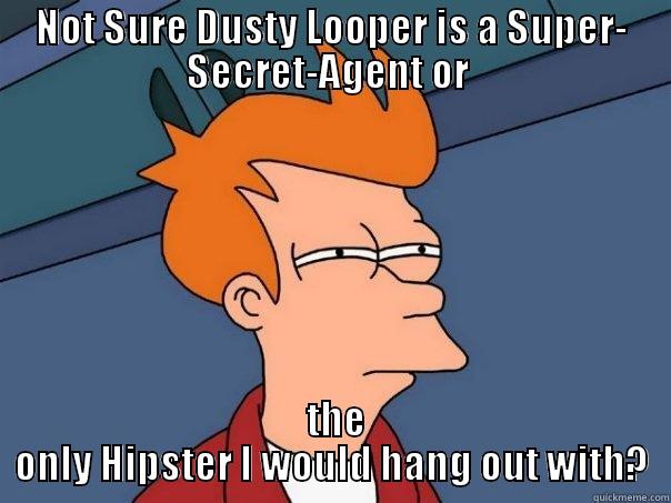 NOT SURE DUSTY LOOPER IS A SUPER- SECRET-AGENT OR   THE ONLY HIPSTER I WOULD HANG OUT WITH? Futurama Fry