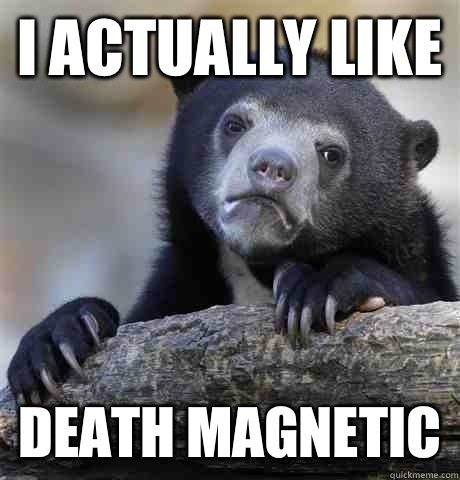 I actually like Death Magnetic  Confession Bear