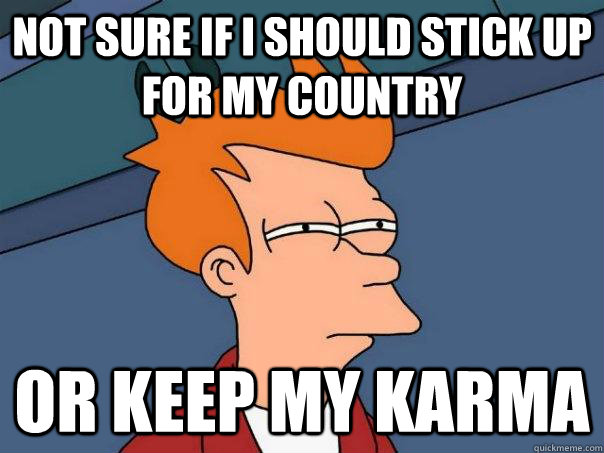 Not sure if I should stick up for my country Or keep my karma - Not sure if I should stick up for my country Or keep my karma  Futurama Fry
