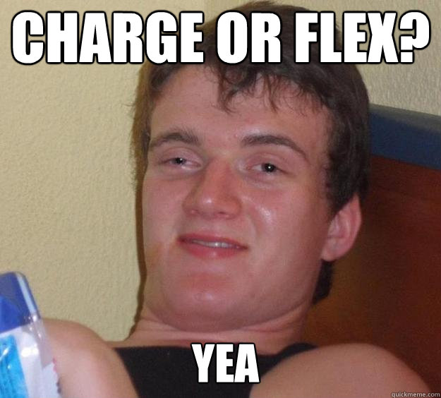 charge or flex? yea   10 Guy