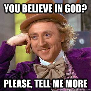 You believe in God? Please, tell me more  Condescending Wonka