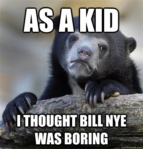 as a kid I thought Bill Nye was boring  Confession Bear