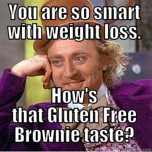 YOU ARE SO SMART WITH WEIGHT LOSS. HOW'S THAT GLUTEN FREE BROWNIE TASTE? Condescending Wonka