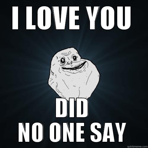 I LOVE YOU DID NO ONE SAY Forever Alone