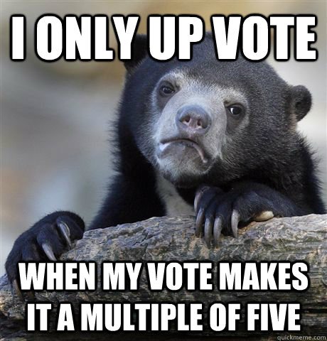 I only up vote When my vote makes it a multiple of five  Confession Bear