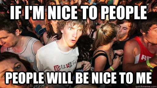 if i'm nice to people people will be nice to me  Sudden Clarity Clarence