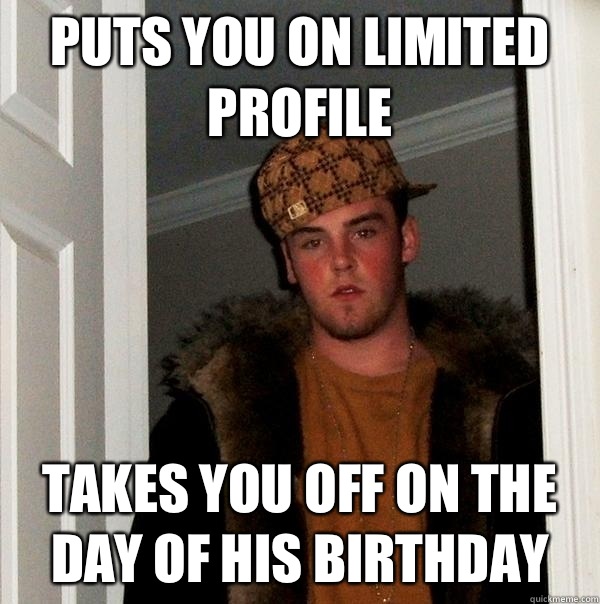 Puts you on limited profile Takes you off on the day of his birthday   Scumbag Steve