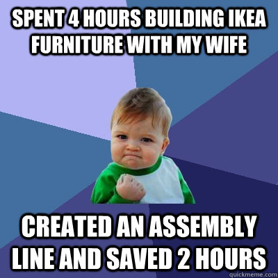 Spent 4 hours building ikea furniture with my wife created an assembly line and saved 2 hours - Spent 4 hours building ikea furniture with my wife created an assembly line and saved 2 hours  Success Kid