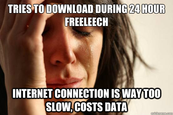 tries to download during 24 hour freeleech internet connection is way too slow, costs data  First World Problems