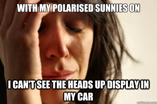 with my polarised sunnies on I can't see the heads up display in my car  First World Problems
