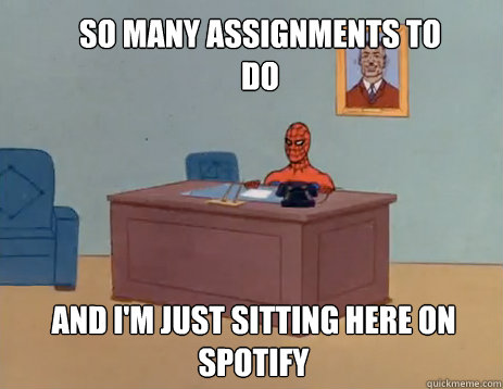 so many assignments to do And i'm just sitting here on spotify  masturbating spiderman