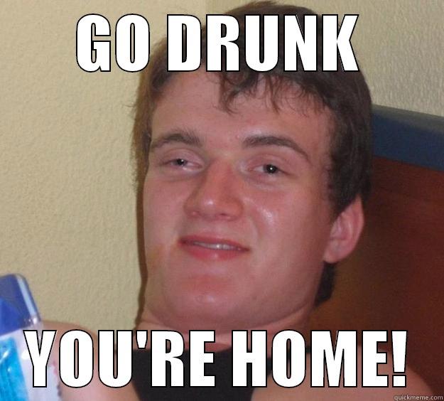 GO DRUNK YOU'RE HOME! 10 Guy
