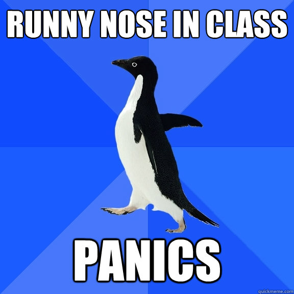 Runny nose in class Panics  Socially Awkward Penguin