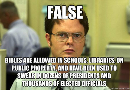False Bibles are allowed in schools, libraries, on public property, and have been used to swear in dozens of Presidents and thousands of elected officials  Dwight