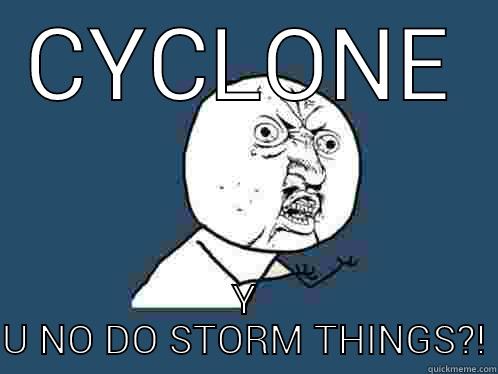 CYCLONE Y U NO DO STORM THINGS Y U No