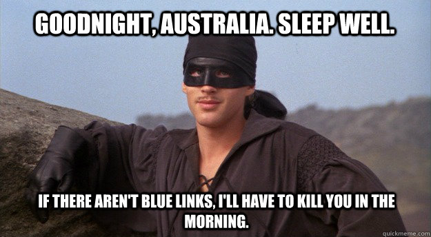 Goodnight, Australia. Sleep well.  If there aren't blue links, I'll have to kill you in the morning. - Goodnight, Australia. Sleep well.  If there aren't blue links, I'll have to kill you in the morning.  Dread Pirate Roberts