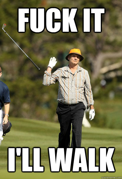 Fuck it I'll walk  Bill Murray