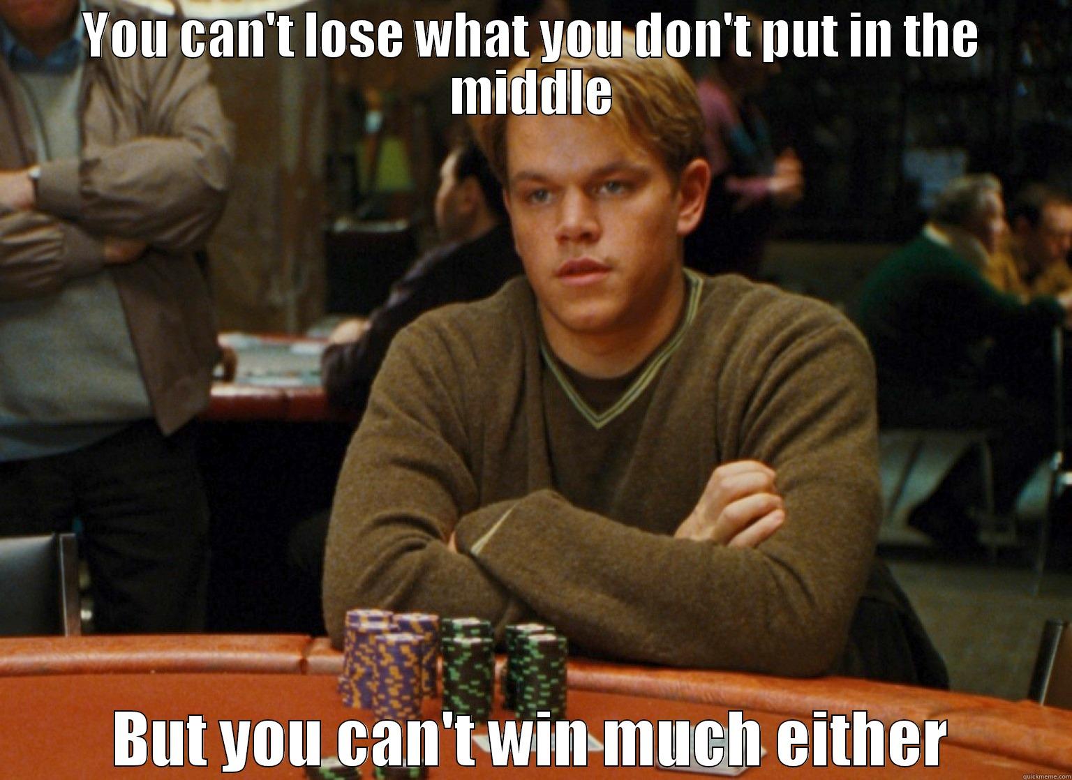 YOU CAN'T LOSE WHAT YOU DON'T PUT IN THE MIDDLE BUT YOU CAN'T WIN MUCH EITHER Misc