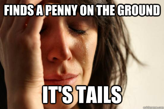 finds a penny on the ground it's tails  First World Problems