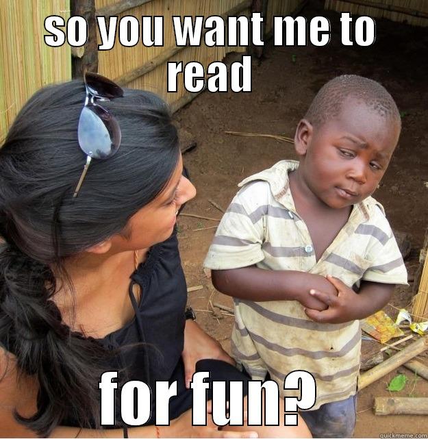 SO YOU WANT ME TO READ FOR FUN? Skeptical Third World Kid