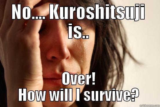 NO.... KUROSHITSUJI IS.. OVER! HOW WILL I SURVIVE? First World Problems