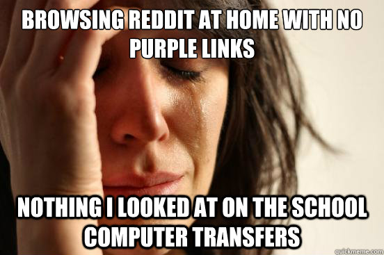 Browsing reddit at home with no purple links Nothing i looked at on the school computer transfers  First World Problems
