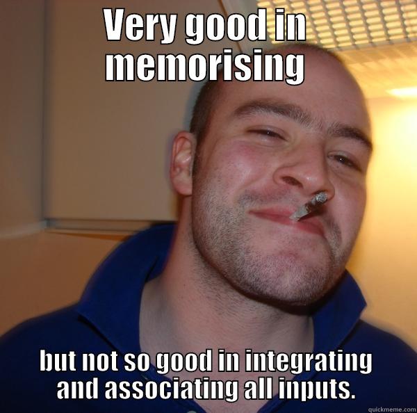 VERY GOOD IN MEMORISING BUT NOT SO GOOD IN INTEGRATING AND ASSOCIATING ALL INPUTS. Good Guy Greg 