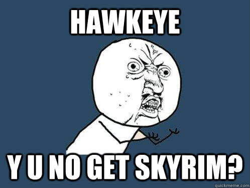 Hawkeye Y U NO GET SKYRIM?  Y U No