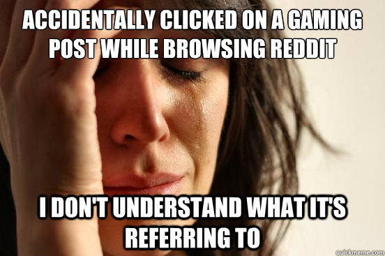 Accidentally clicked on a gaming post while browsing reddit I don't understand what it's referring to   First World Problems