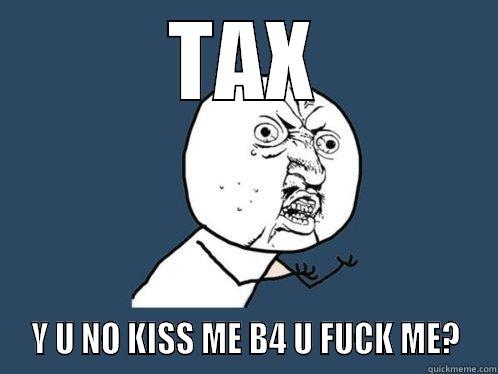 TAX  Y U NO KISS ME B4 U FUCK ME?  Y U No