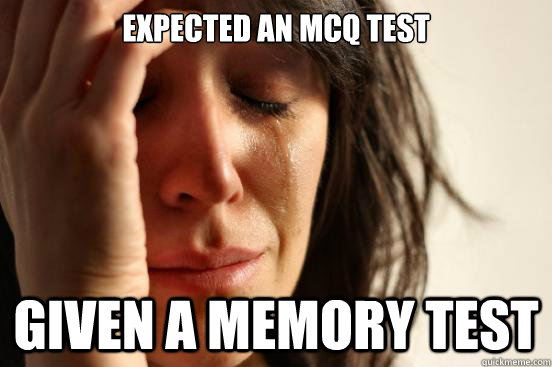 Expected an MCQ test Given a memory test  First World Problems